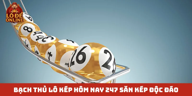 Bạch thủ lô kép hôm nay 247