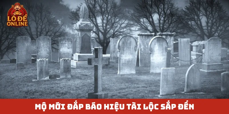 Mộ mới đắp báo hiệu tài lộc sắp đến
