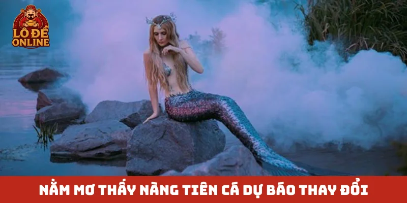 Nằm mơ thấy nàng tiên cá dự báo thay đổi